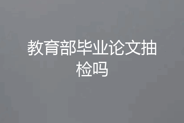 教育部毕业论文抽检吗