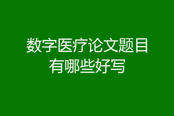 数字医疗论文题目有哪些好写