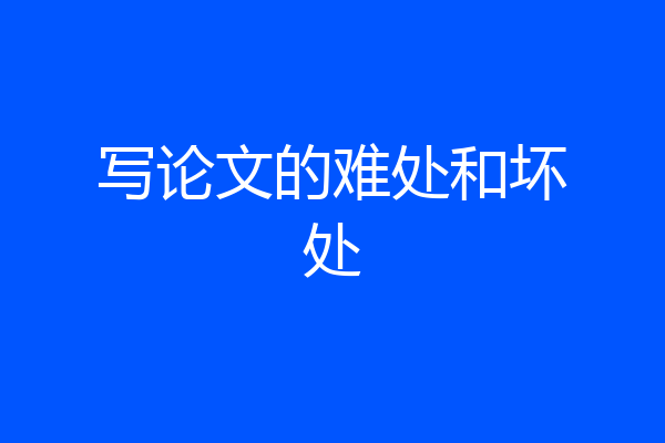 写论文的难处和坏处
