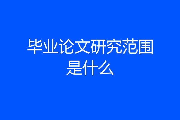 毕业论文研究范围是什么