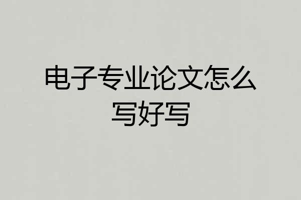 电子专业论文怎么写好写
