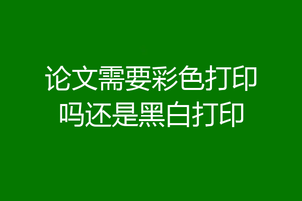 论文需要彩色打印吗还是黑白打印