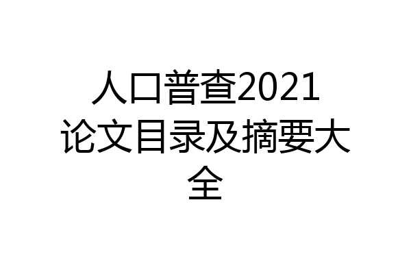 人口普查2021论文目录及摘要大全