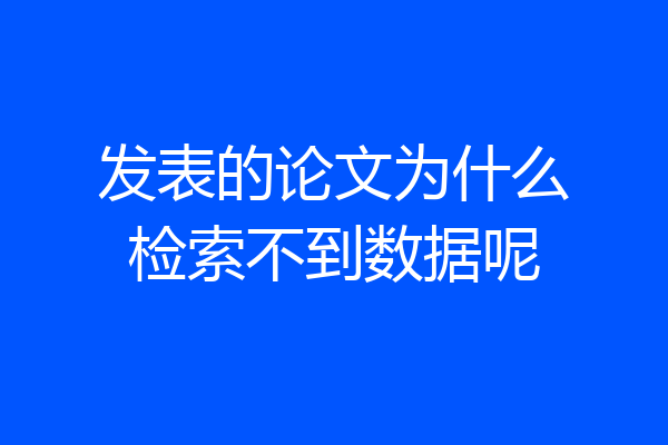 发表的论文为什么检索不到数据呢