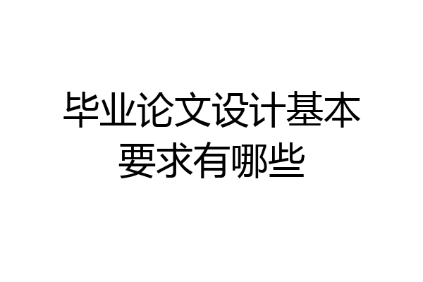 毕业论文设计基本要求有哪些