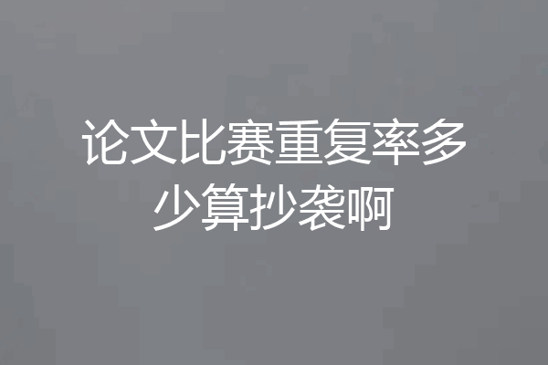 论文比赛重复率多少算抄袭啊