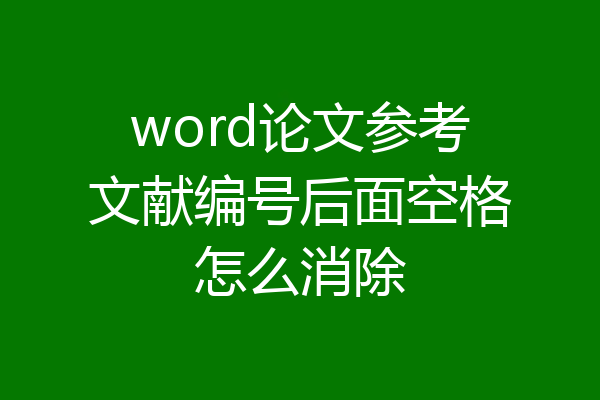word论文参考文献编号后面空格怎么消除
