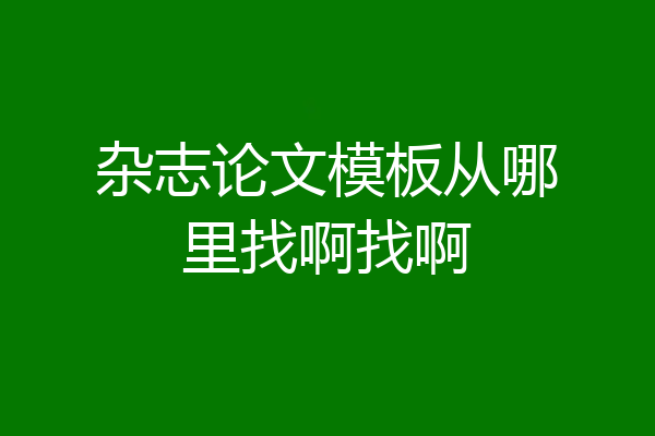 杂志论文模板从哪里找啊找啊