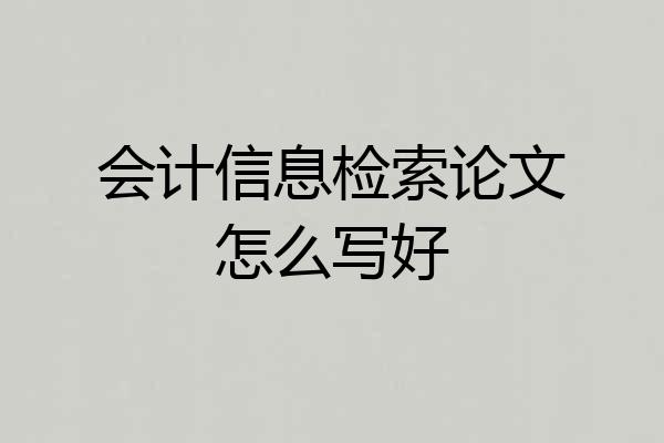 会计信息检索论文怎么写好