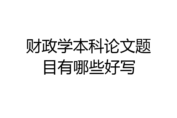 财政学本科论文题目有哪些好写