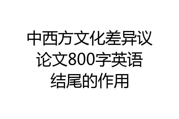 中西方文化差异议论文800字英语结尾的作用