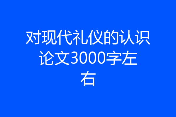 对现代礼仪的认识论文3000字左右
