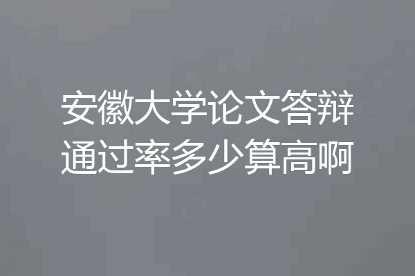 安徽大学论文答辩通过率多少算高啊