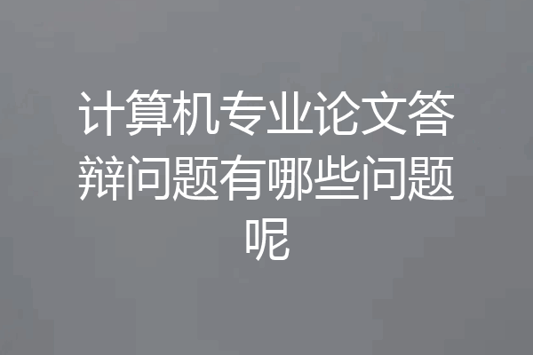 计算机专业论文答辩问题有哪些问题呢