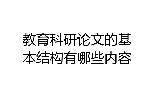 教育科研论文的基本结构有哪些内容