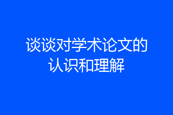 谈谈对学术论文的认识和理解