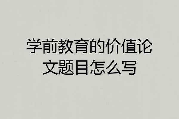 学前教育的价值论文题目怎么写