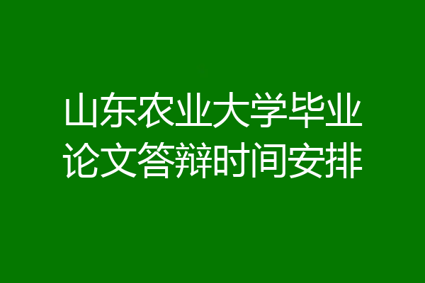 山东农业大学毕业论文答辩时间安排