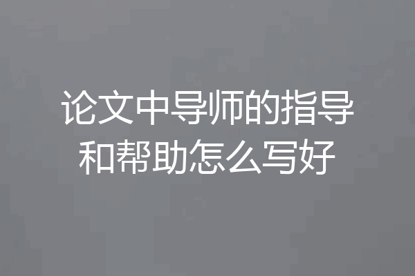 论文中导师的指导和帮助怎么写好
