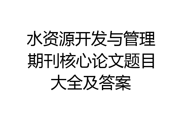 水资源开发与管理期刊核心论文题目大全及答案