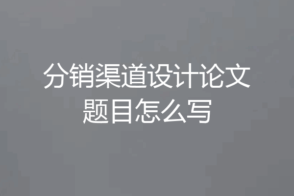 分销渠道设计论文题目怎么写