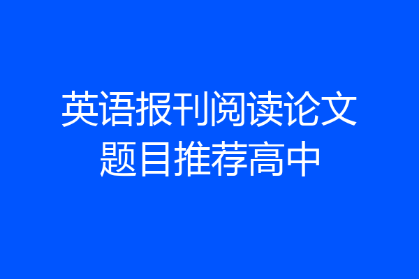 英语报刊阅读论文题目推荐高中