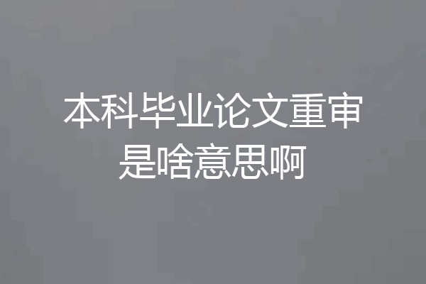 本科毕业论文重审是啥意思啊