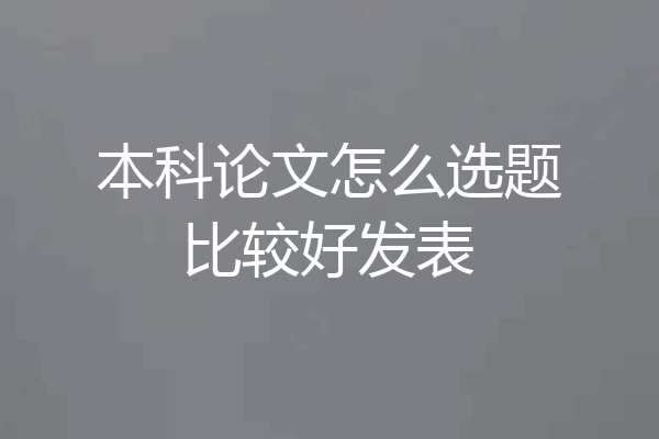 本科论文怎么选题比较好发表