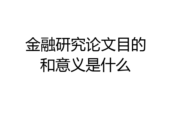金融研究论文目的和意义是什么
