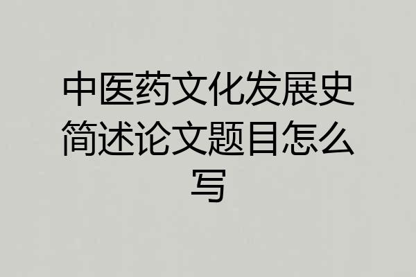 中医药文化发展史简述论文题目怎么写