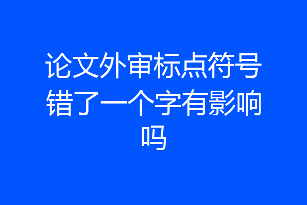 论文外审标点符号错了一个字有影响吗