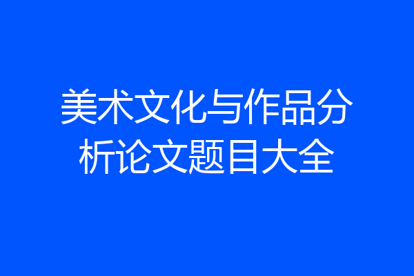 美术文化与作品分析论文题目大全