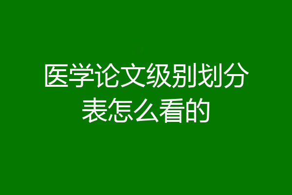 医学论文级别划分表怎么看的