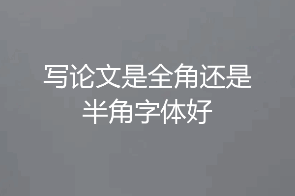 写论文是全角还是半角字体好