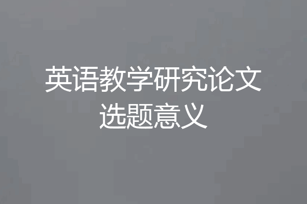 英语教学研究论文选题意义
