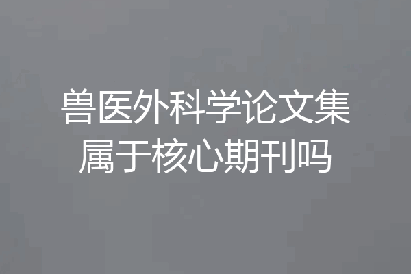 兽医外科学论文集属于核心期刊吗