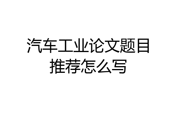 汽车工业论文题目推荐怎么写