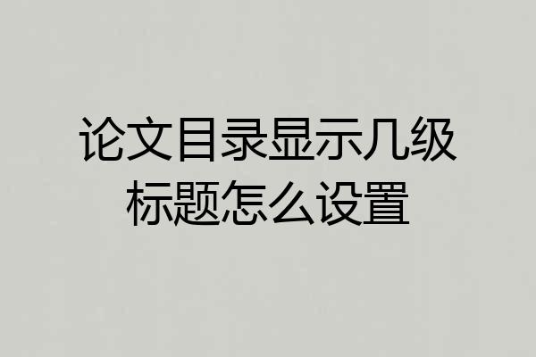 论文目录显示几级标题怎么设置