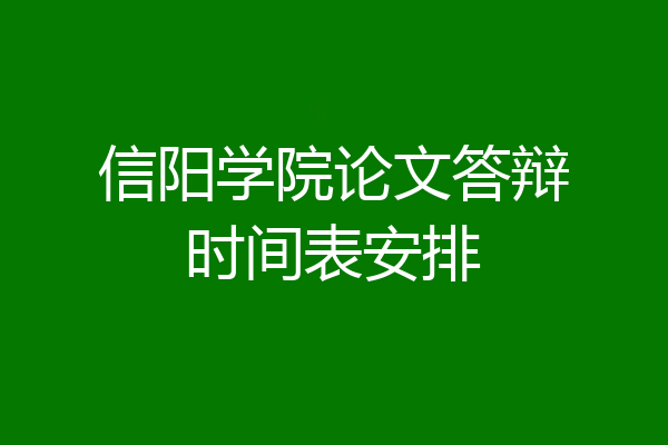信阳学院论文答辩时间表安排
