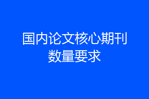 国内论文核心期刊数量要求