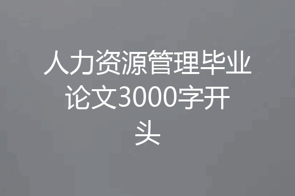 人力资源管理毕业论文3000字开头
