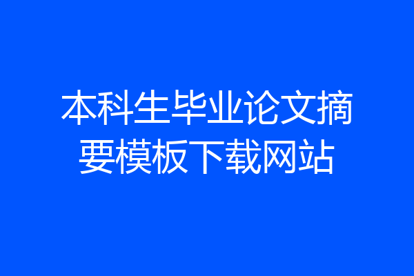 本科生毕业论文摘要模板下载网站