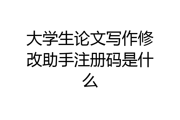 大学生论文写作修改助手注册码是什么