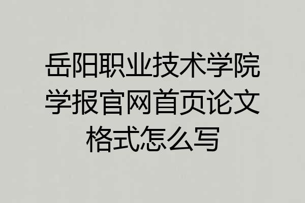 岳阳职业技术学院学报官网首页论文格式怎么写