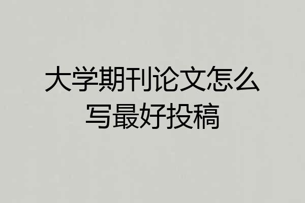 大学期刊论文怎么写最好投稿
