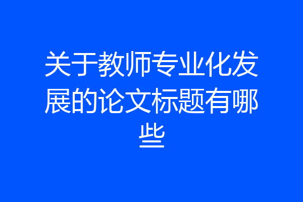 关于教师专业化发展的论文标题有哪些