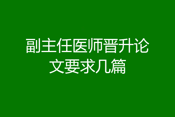 副主任医师晋升论文要求几篇