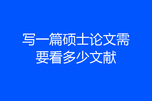 写一篇硕士论文需要看多少文献
