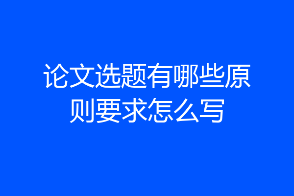 论文选题有哪些原则要求怎么写