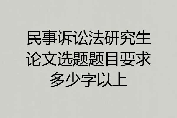 民事诉讼法研究生论文选题题目要求多少字以上
